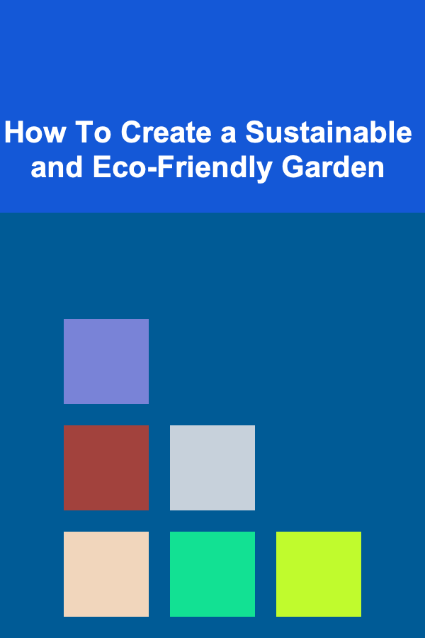 How To Create a Sustainable and Eco-Friendly Garden