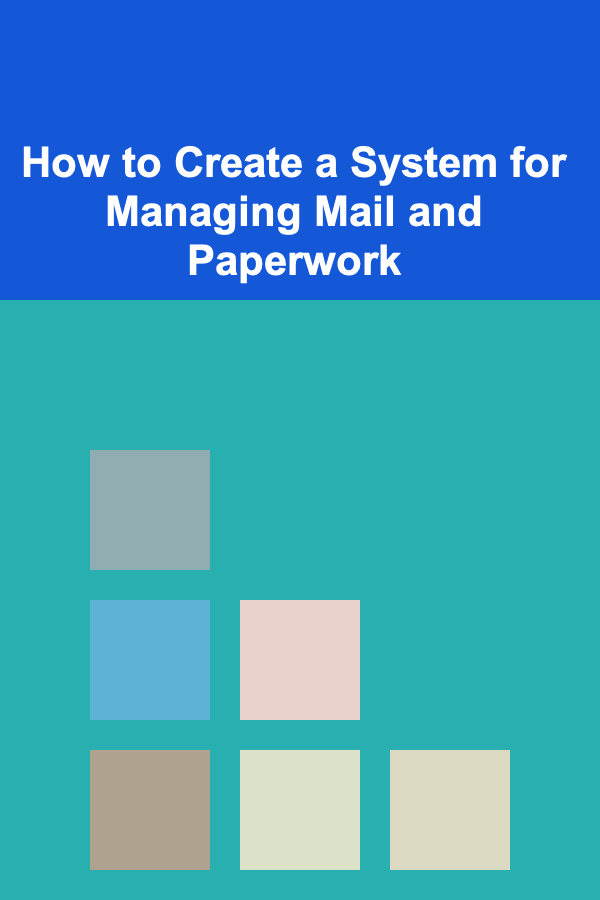 How to Create a System for Managing Mail and Paperwork