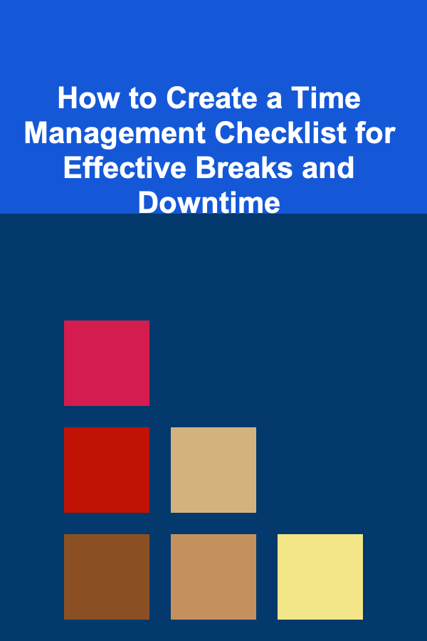 How to Create a Time Management Checklist for Effective Breaks and Downtime