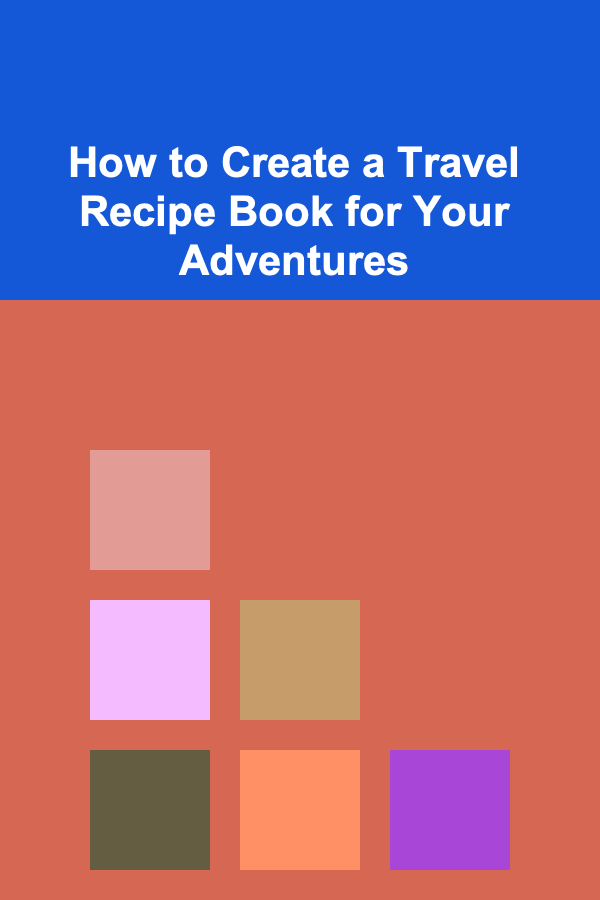 How to Create a Travel Recipe Book for Your Adventures
