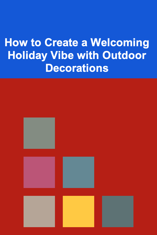 How to Create a Welcoming Holiday Vibe with Outdoor Decorations