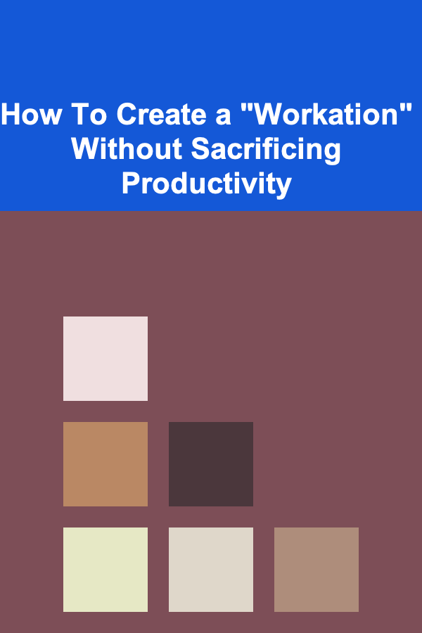 How To Create a "Workation" Without Sacrificing Productivity