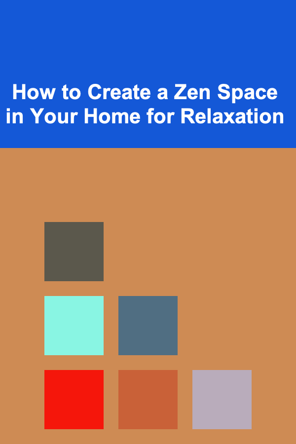 How to Create a Zen Space in Your Home for Relaxation