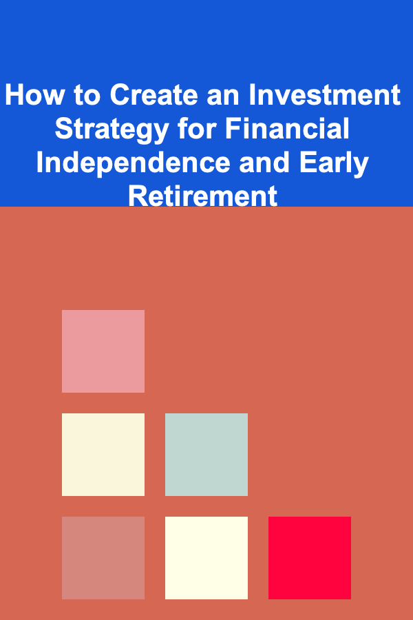 How to Create an Investment Strategy for Financial Independence and Early Retirement