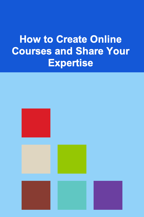 How to Create Online Courses and Share Your Expertise