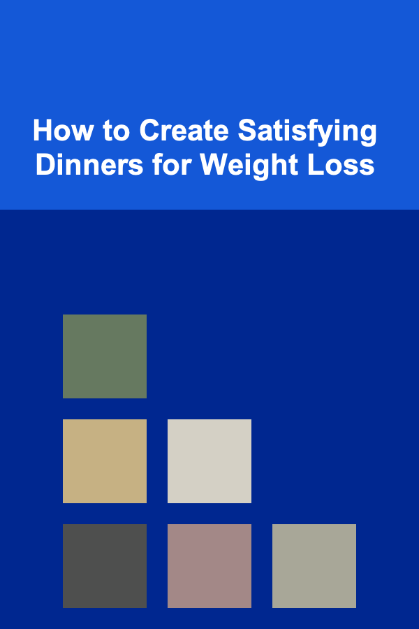 How to Create Satisfying Dinners for Weight Loss