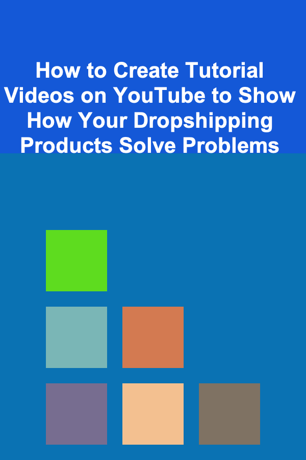 How to Create Tutorial Videos on YouTube to Show How Your Dropshipping Products Solve Problems