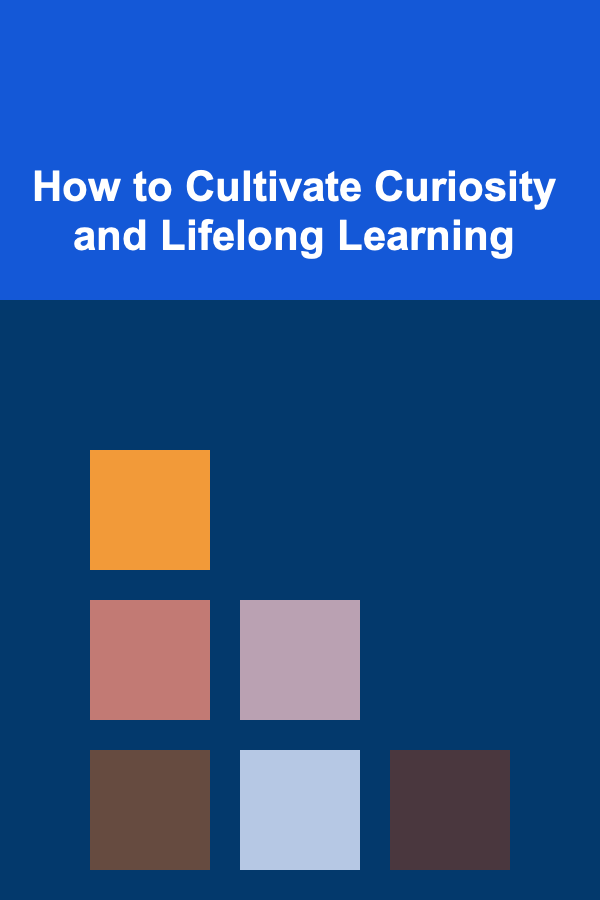 How to Cultivate Curiosity and Lifelong Learning