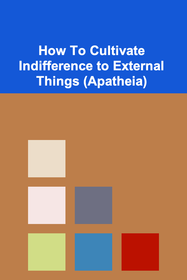 How To Cultivate Indifference to External Things (Apatheia)