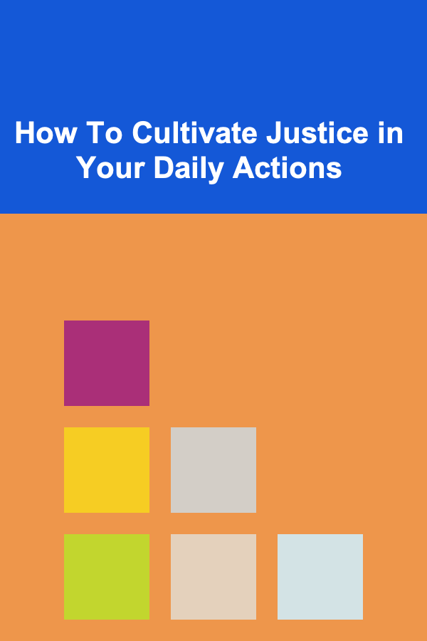 How To Cultivate Justice in Your Daily Actions