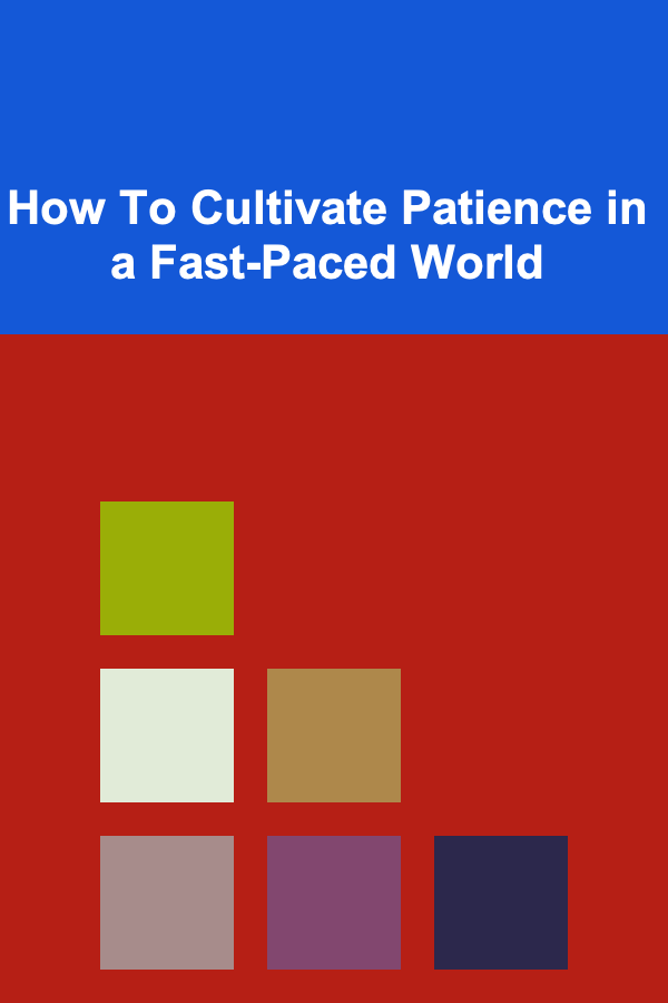 How To Cultivate Patience in a Fast-Paced World