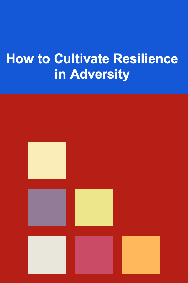 How to Cultivate Resilience in Adversity