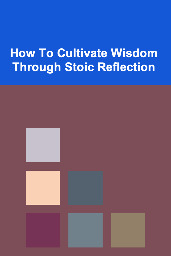How To Cultivate Wisdom Through Stoic Reflection