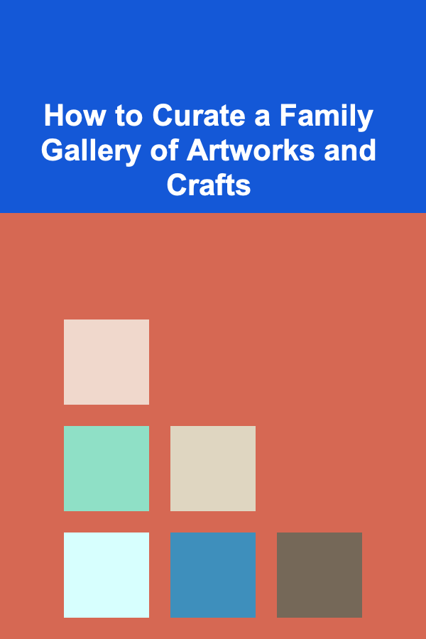 How to Curate a Family Gallery of Artworks and Crafts