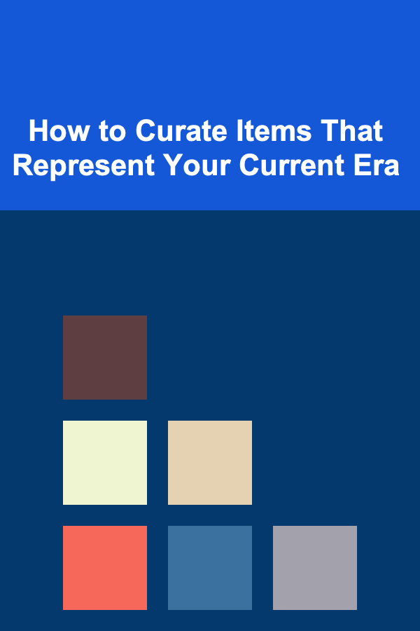 How to Curate Items That Represent Your Current Era