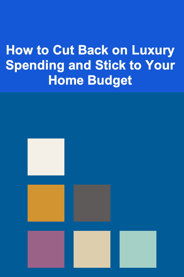 How to Cut Back on Luxury Spending and Stick to Your Home Budget