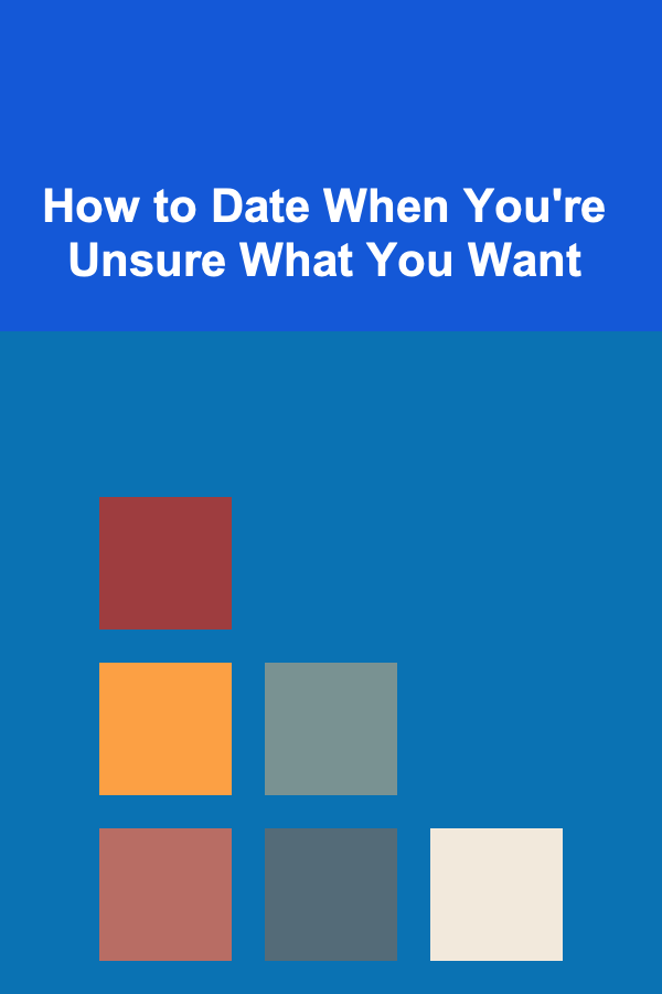 How to Date When You're Unsure What You Want
