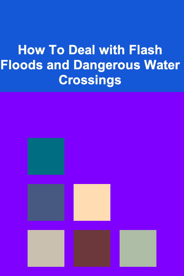 How To Deal with Flash Floods and Dangerous Water Crossings