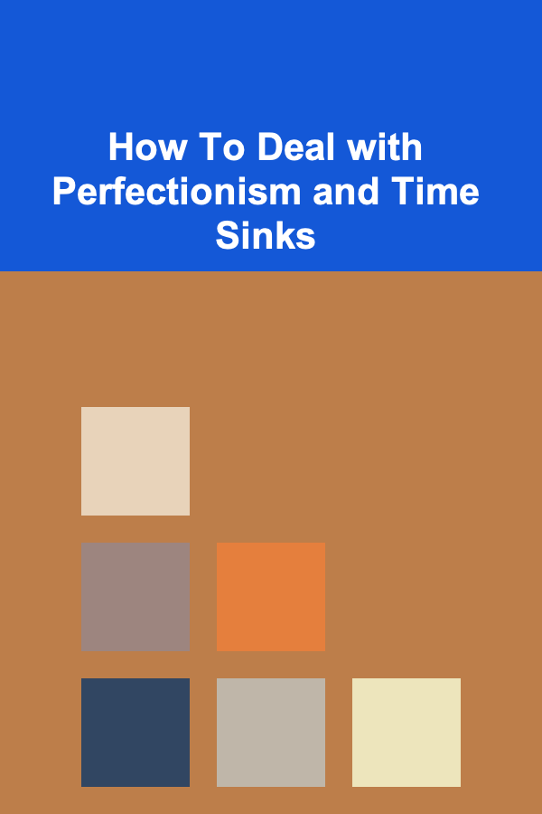 How To Deal with Perfectionism and Time Sinks
