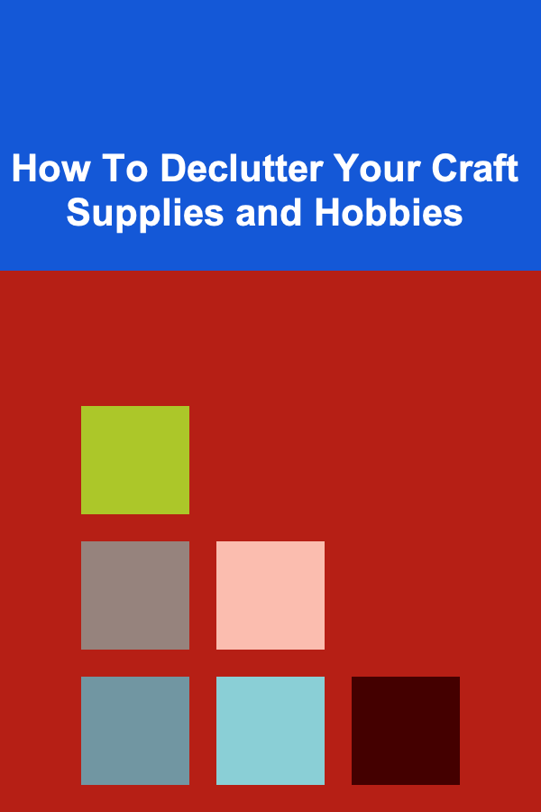 How To Declutter Your Craft Supplies and Hobbies