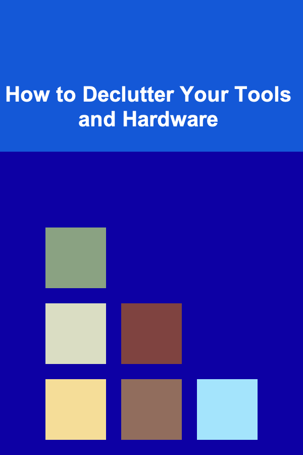 How to Declutter Your Tools and Hardware