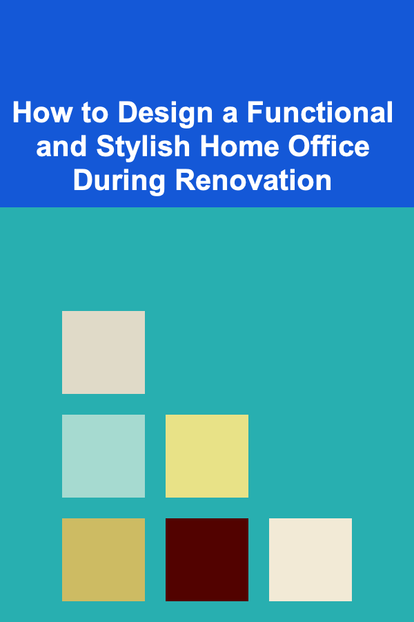 How to Design a Functional and Stylish Home Office During Renovation