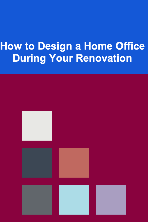 How to Design a Home Office During Your Renovation