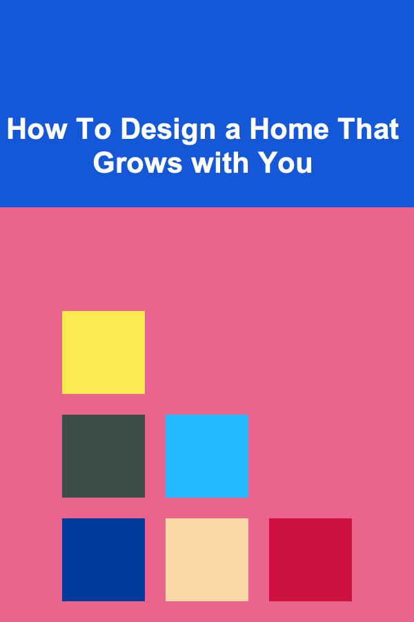 How To Design a Home That Grows with You