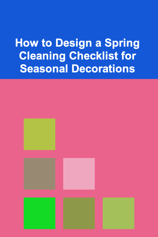 How to Design a Spring Cleaning Checklist for Seasonal Decorations