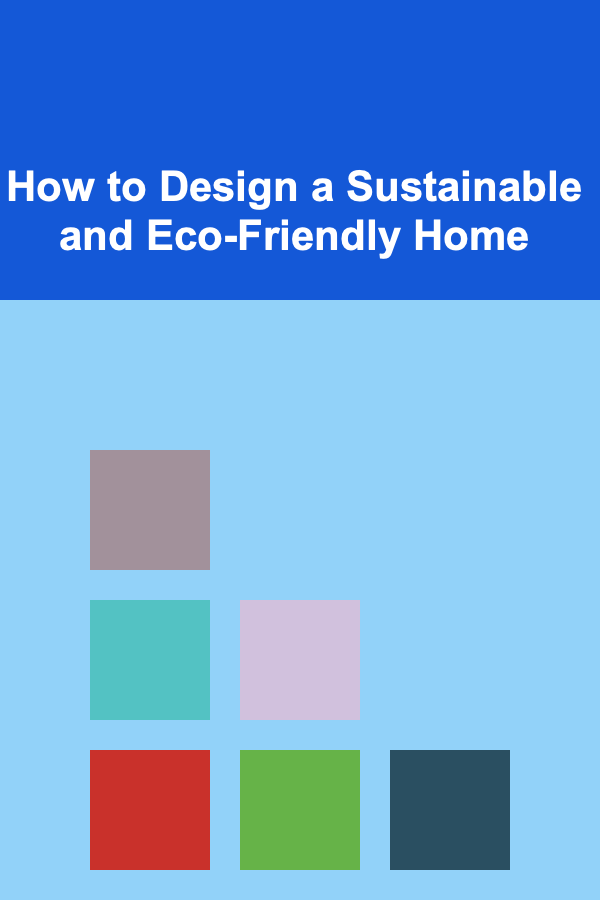 How to Design a Sustainable and Eco-Friendly Home