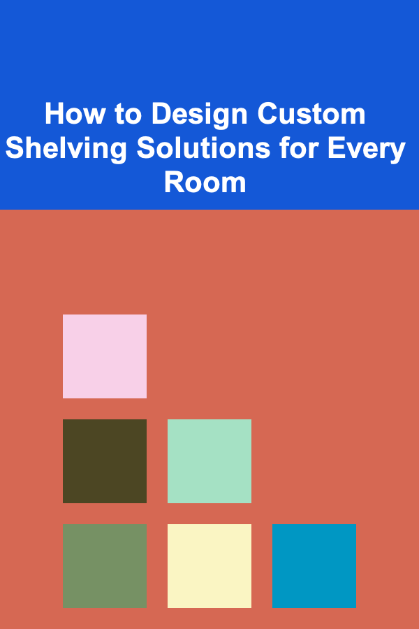 How to Design Custom Shelving Solutions for Every Room