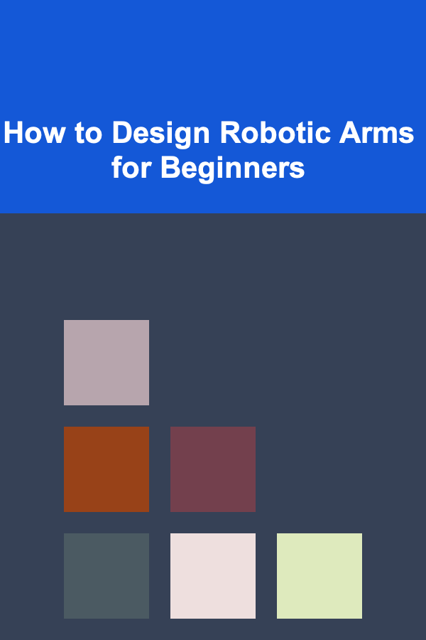 How to Design Robotic Arms for Beginners