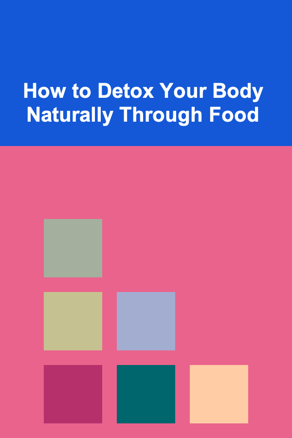 How to Detox Your Body Naturally Through Food