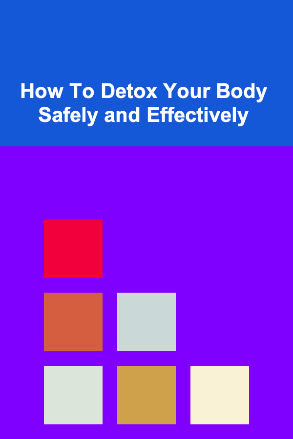 How To Detox Your Body Safely and Effectively