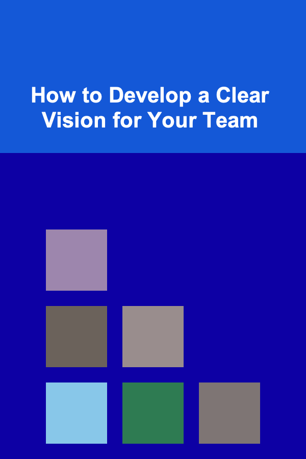 How to Develop a Clear Vision for Your Team