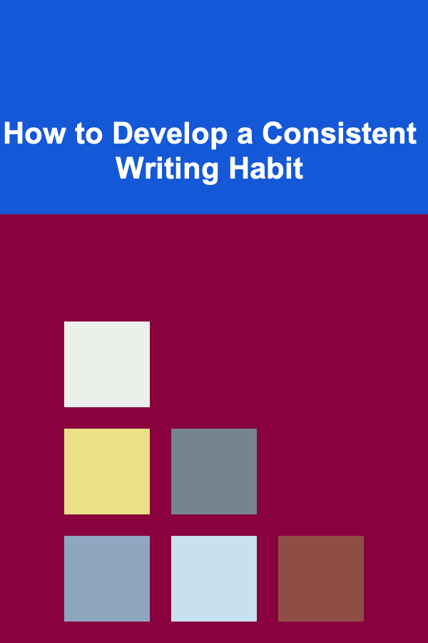 How to Develop a Consistent Writing Habit
