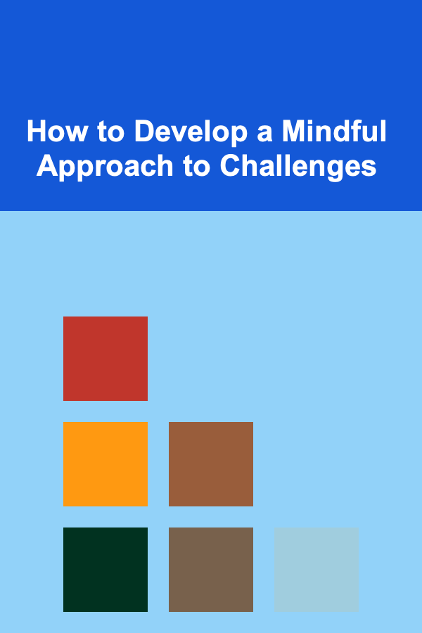 How to Develop a Mindful Approach to Challenges
