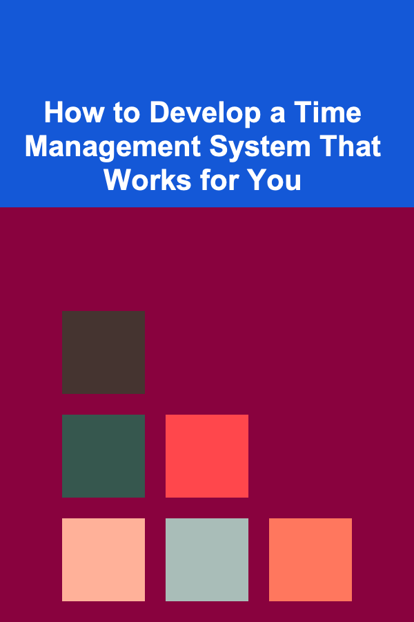 How to Develop a Time Management System That Works for You