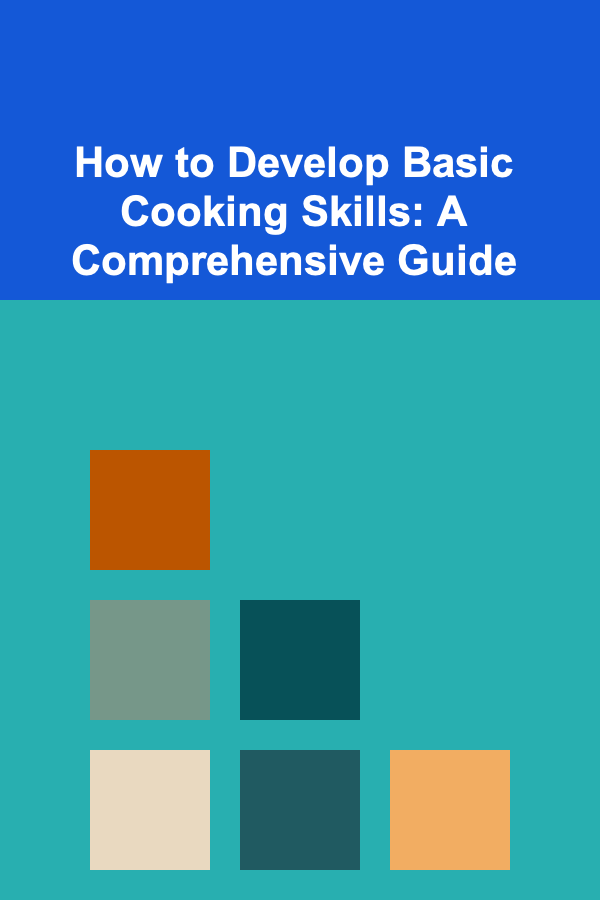 How to Develop Basic Cooking Skills: A Comprehensive Guide