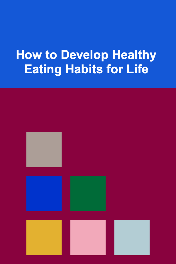How to Develop Healthy Eating Habits for Life