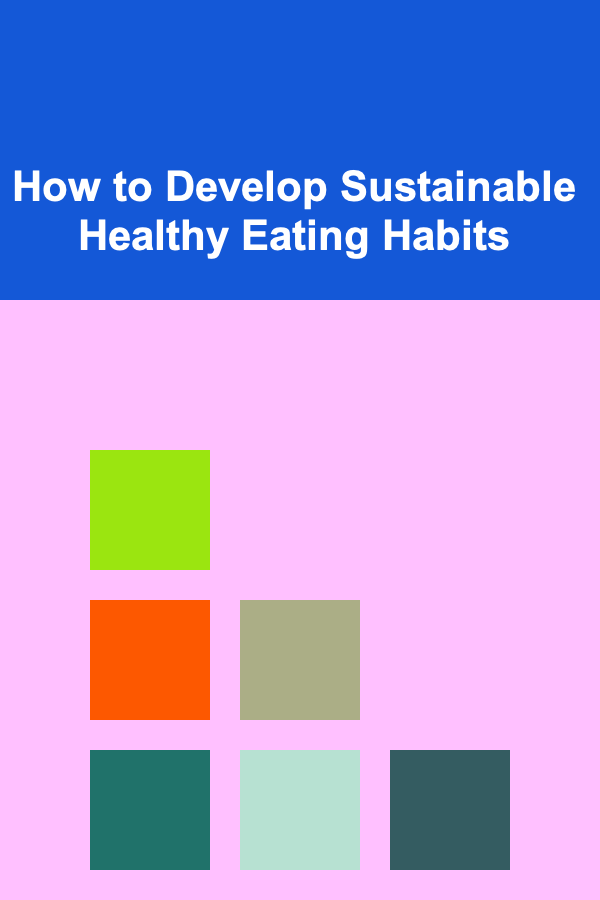How to Develop Sustainable Healthy Eating Habits