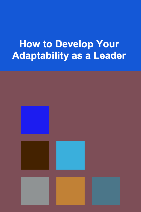 How to Develop Your Adaptability as a Leader
