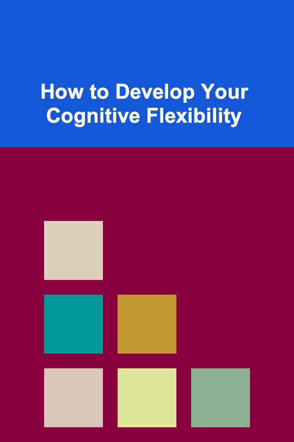 How to Develop Your Cognitive Flexibility