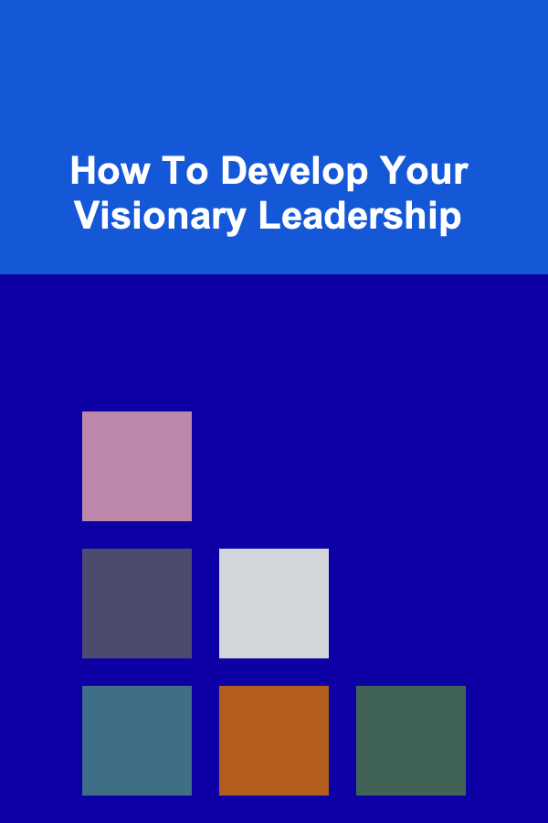 How To Develop Your Visionary Leadership