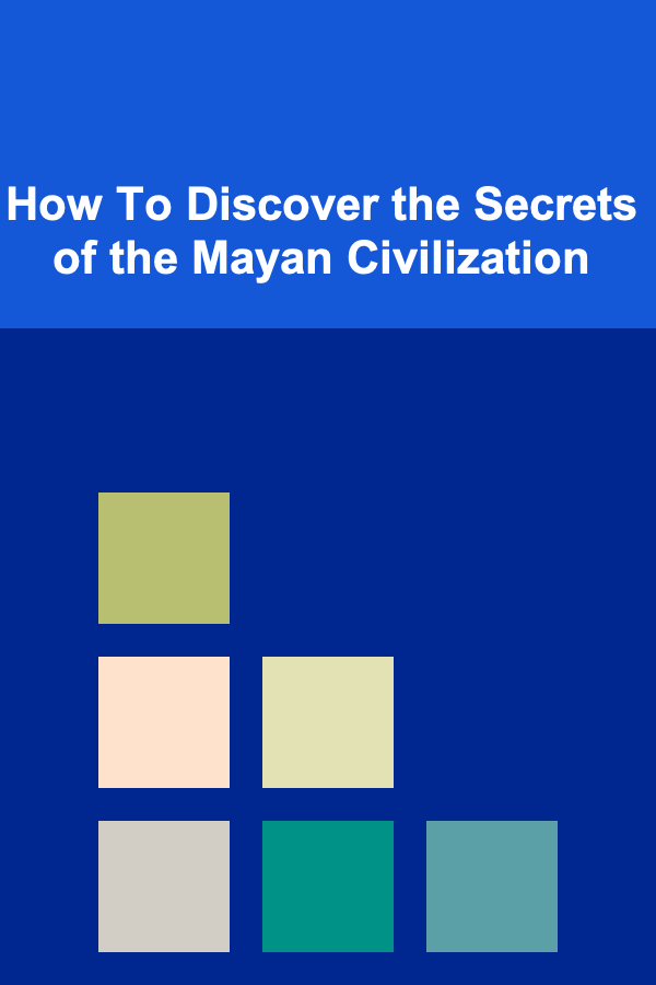 How To Discover the Secrets of the Mayan Civilization