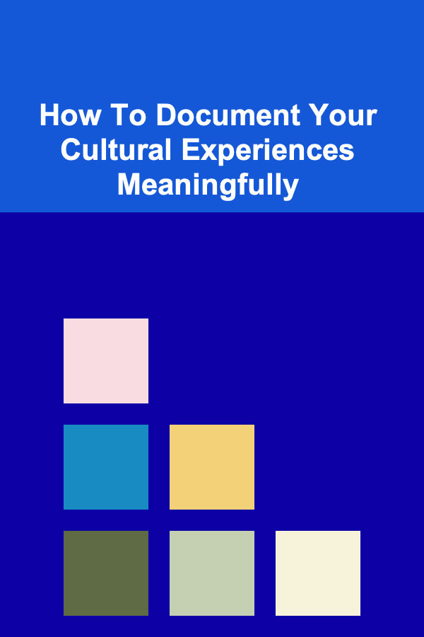 How To Document Your Cultural Experiences Meaningfully
