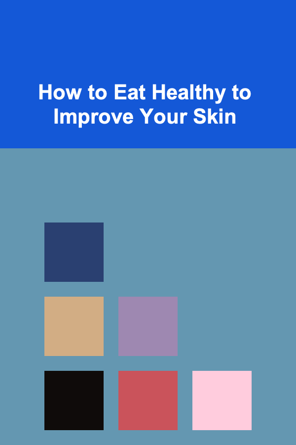 How to Eat Healthy to Improve Your Skin