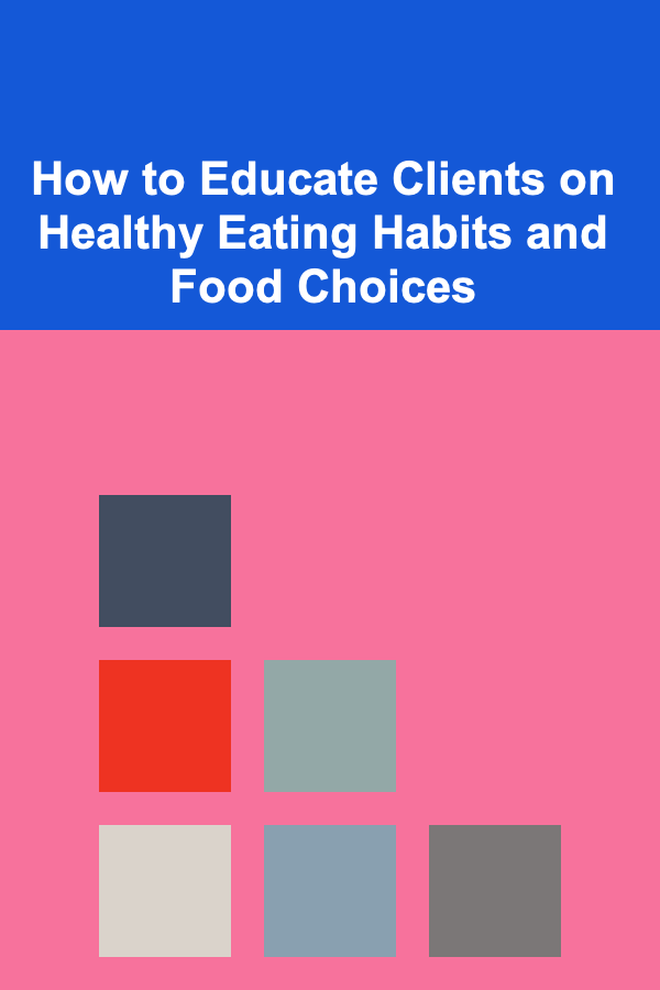 How to Educate Clients on Healthy Eating Habits and Food Choices