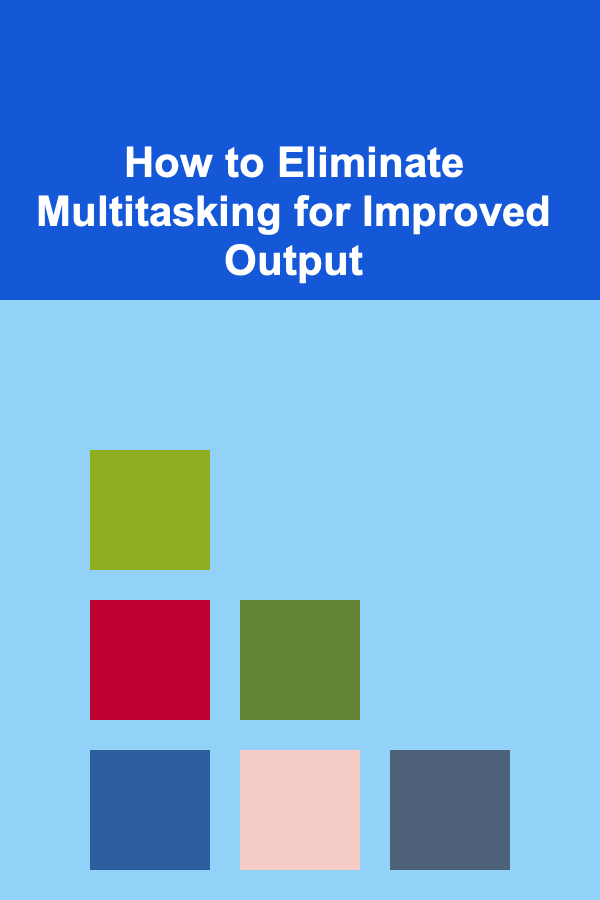 How to Eliminate Multitasking for Improved Output