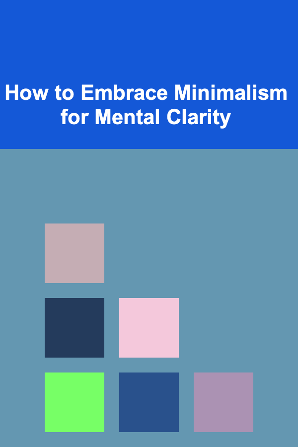 How to Embrace Minimalism for Mental Clarity